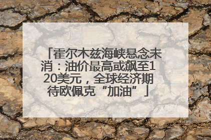 霍尔木兹海峡悬念未消：油价最高或飙至120美元，全球经济期待欧佩克“加油”