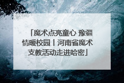 魔术点亮童心 豫疆情暖校园丨河南省魔术支教活动走进哈密