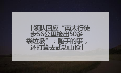 领队回应“南太行徒步56公里捡出50多袋垃圾”：随手的事，还打算去武功山捡