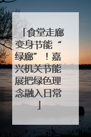 食堂走廊变身节能“绿廊”！嘉兴机关节能展把绿色理念融入日常