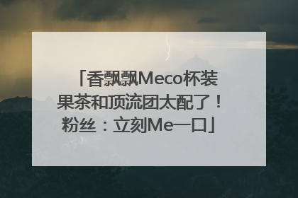 香飘飘Meco杯装果茶和顶流团太配了！粉丝：立刻Me一口