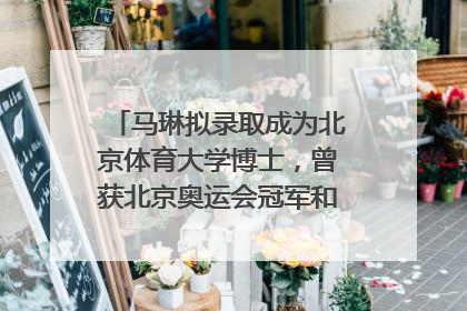 马琳拟录取成为北京体育大学博士，曾获北京奥运会冠军和4次世界杯冠军，张继科：他是神