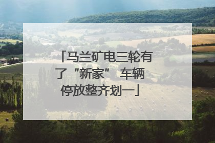 马兰矿电三轮有了“新家” 车辆停放整齐划一