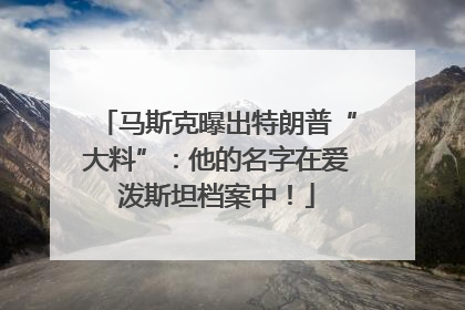 马斯克曝出特朗普“大料”：他的名字在爱泼斯坦档案中！
