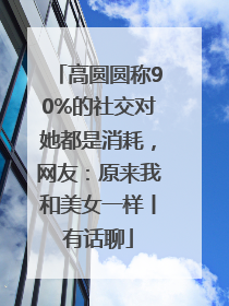 高圆圆称90%的社交对她都是消耗，网友：原来我和美女一样丨有话聊
