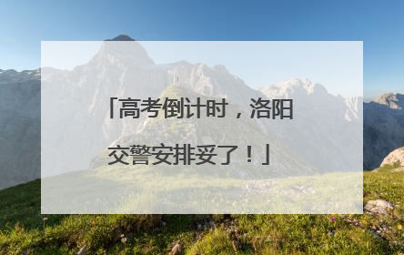 高考倒计时，洛阳交警安排妥了！