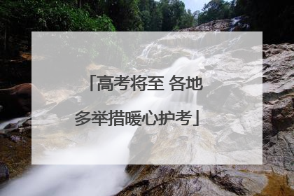 高考将至 各地多举措暖心护考