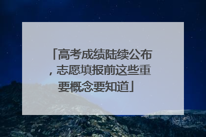 高考成绩陆续公布，志愿填报前这些重要概念要知道
