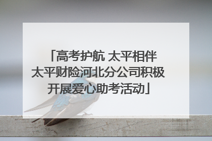 高考护航 太平相伴 太平财险河北分公司积极开展爱心助考活动
