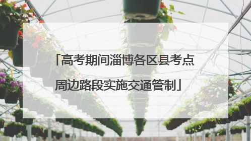 高考期间淄博各区县考点周边路段实施交通管制