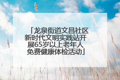 龙泉街道文昌社区新时代文明实践站开展65岁以上老年人免费健康体检活动