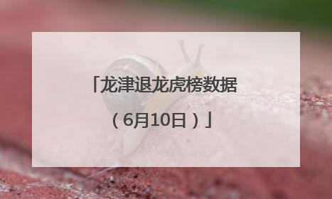 龙津退龙虎榜数据（6月10日）