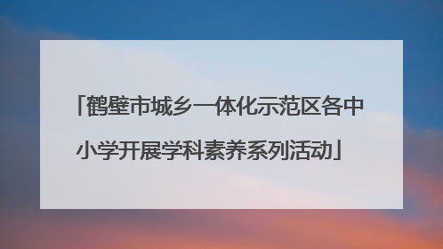 鹤壁市城乡一体化示范区各中小学开展学科素养系列活动