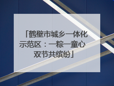 鹤壁市城乡一体化示范区：一粽一童心 双节共缤纷
