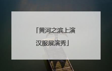 黄河之滨上演汉服展演秀