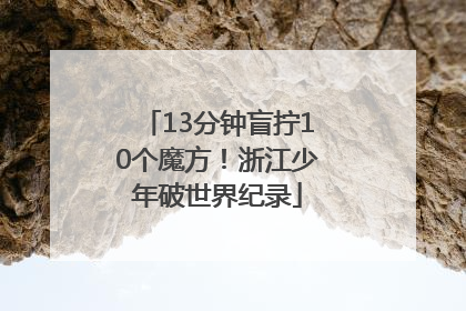 13分钟盲拧10个魔方！浙江少年破世界纪录