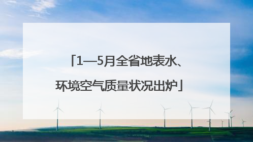 1—5月全省地表水、环境空气质量状况出炉