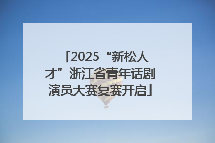 2025“新松人才”浙江省青年话剧演员大赛复赛开启