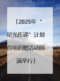 2025年“星光传递”计划首场捐赠活动圆满举行