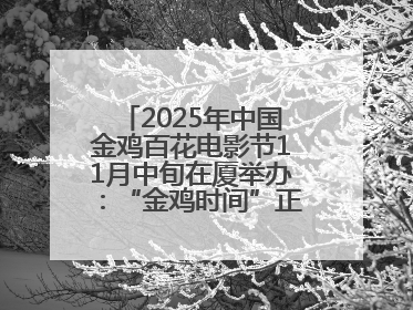 2025年中国金鸡百花电影节11月中旬在厦举办：“金鸡时间”正式启动