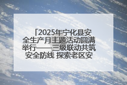 2025年宁化县安全生产月主题活动圆满举行——三级联动共筑安全防线 探索老区安全发展新路径