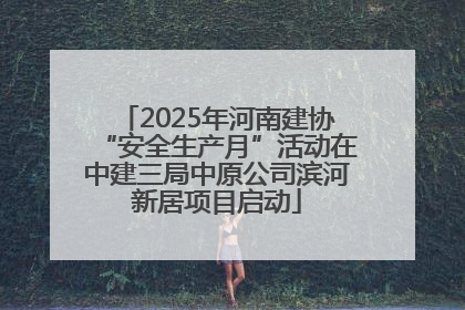 2025年河南建协“安全生产月”活动在中建三局中原公司滨河新居项目启动