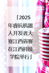 2025年睿抗机器人开发者大赛江西省赛在江西科技学院举行