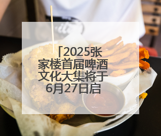 2025张家楼首届啤酒文化大集将于6月27日启幕“十夜狂欢”点燃盛夏