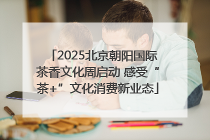 2025北京朝阳国际茶香文化周启动 感受“茶+”文化消费新业态
