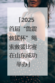 2025首届“鲁震救援杯”绳索救援比赛在山东成功举办