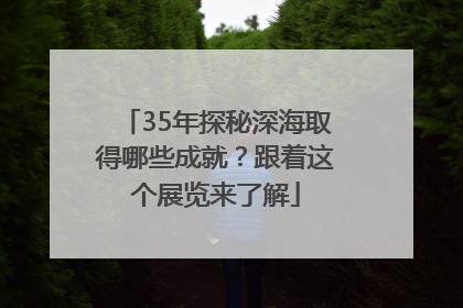 35年探秘深海取得哪些成就？跟着这个展览来了解