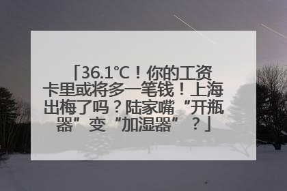 36.1℃！你的工资卡里或将多一笔钱！上海出梅了吗？陆家嘴“开瓶器”变“加湿器”？