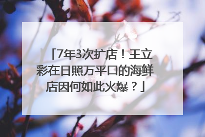 7年3次扩店！王立彩在日照万平口的海鲜店因何如此火爆？