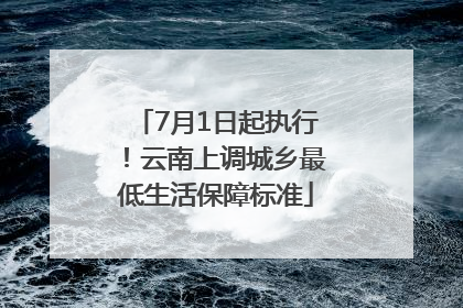 7月1日起执行！云南上调城乡最低生活保障标准