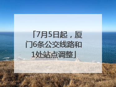 7月5日起，厦门6条公交线路和1处站点调整