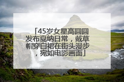 45岁女星高圆圆发布戛纳日常，戴草帽穿白裙在街头漫步，宛如电影画面