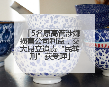 5名原高管涉嫌损害公司利益，交大昂立追责“民转刑”获受理