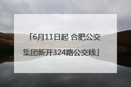 6月11日起 合肥公交集团新开324路公交线