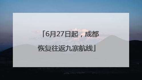 6月27日起，成都恢复往返九寨航线