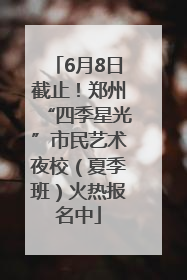 6月8日截止！郑州“四季星光”市民艺术夜校（夏季班）火热报名中