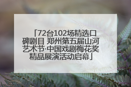 72台102场精选口碑剧目 郑州第五届山河艺术节·中国戏剧梅花奖精品展演活动启幕