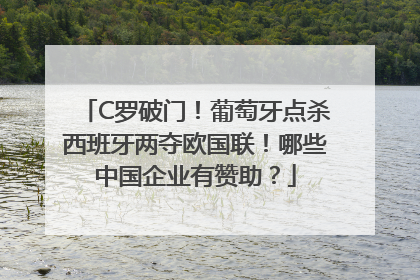 C罗破门！葡萄牙点杀西班牙两夺欧国联！哪些中国企业有赞助？