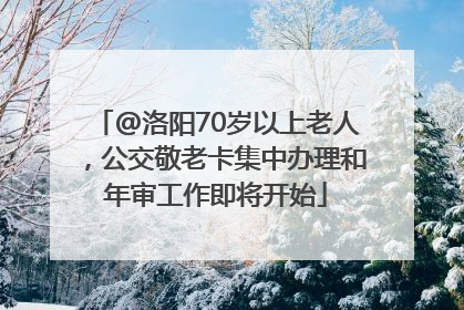 @洛阳70岁以上老人，公交敬老卡集中办理和年审工作即将开始