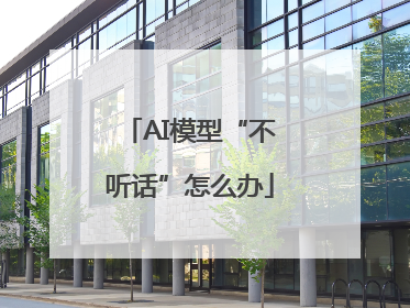 AI模型“不听话”怎么办
