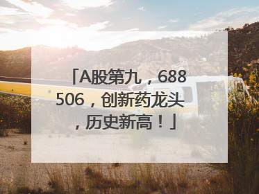 A股第九，688506，创新药龙头，历史新高！