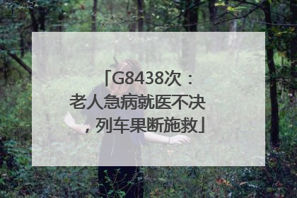 G8438次：老人急病就医不决，列车果断施救