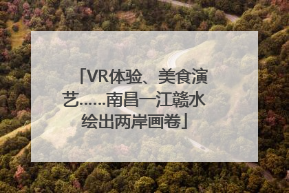 VR体验、美食演艺……南昌一江赣水绘出两岸画卷