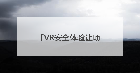 VR安全体验让项目施工更“安全”